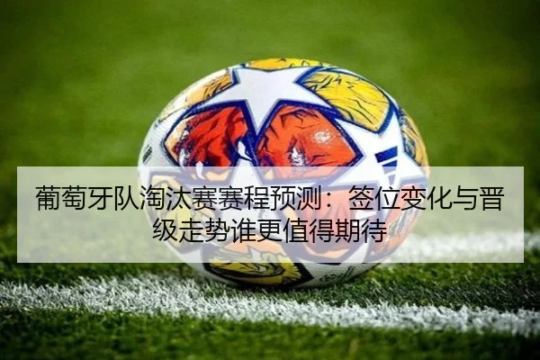 葡萄牙队淘汰赛赛程预测：签位变化与晋级走势谁更值得期待